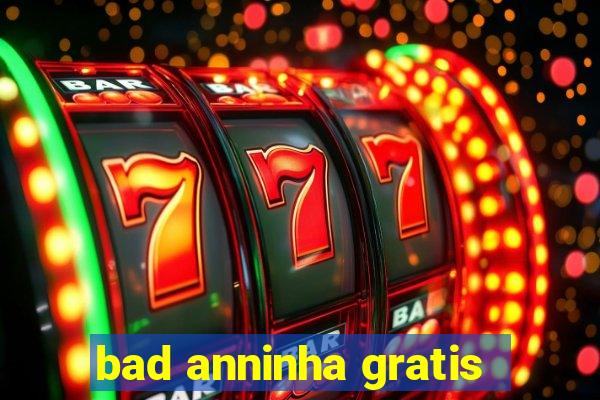bad anninha gratis